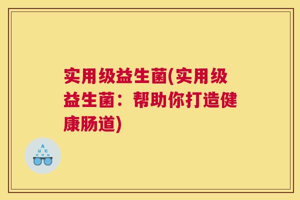 实用级益生菌(实用级益生菌：帮助你打造健康肠道)
