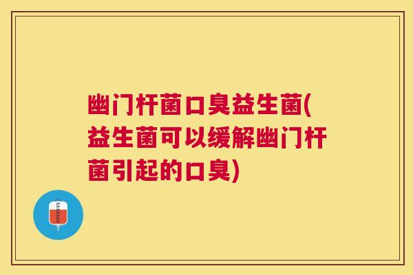 幽门杆菌口臭益生菌(益生菌可以缓解幽门杆菌引起的口臭)