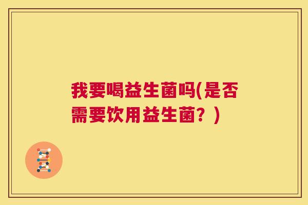 我要喝益生菌吗(是否需要饮用益生菌？)