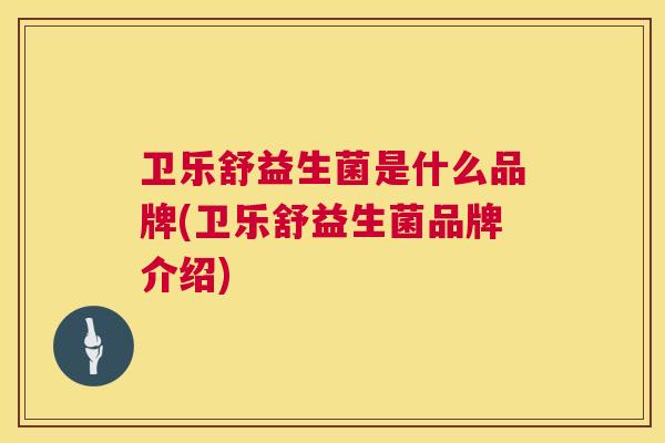 卫乐舒益生菌是什么品牌(卫乐舒益生菌品牌介绍)