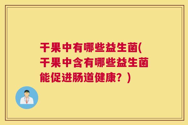 干果中有哪些益生菌(干果中含有哪些益生菌能促进肠道健康？)