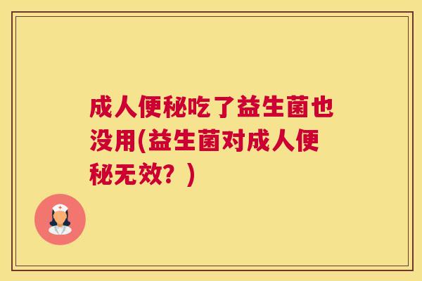成人便秘吃了益生菌也没用(益生菌对成人便秘无效？)