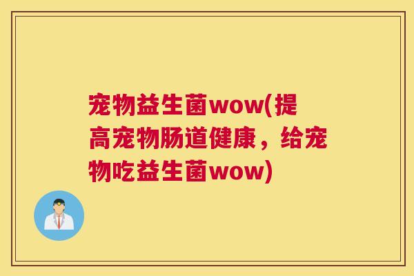 宠物益生菌wow(提高宠物肠道健康，给宠物吃益生菌wow)