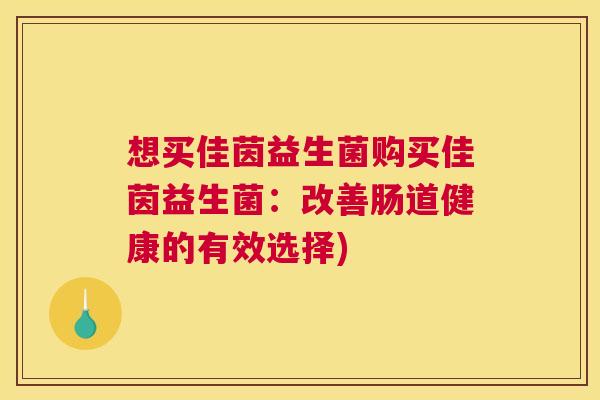 想买佳茵益生菌购买佳茵益生菌：改善肠道健康的有效选择)