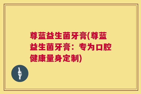 尊蓝益生菌牙膏(尊蓝益生菌牙膏：专为口腔健康量身定制)