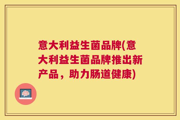 意大利益生菌品牌(意大利益生菌品牌推出新产品，助力肠道健康)