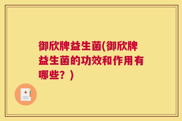 御欣牌益生菌(御欣牌益生菌的功效和作用有哪些？)