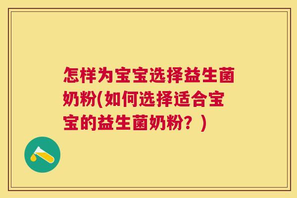 怎样为宝宝选择益生菌奶粉(如何选择适合宝宝的益生菌奶粉？)