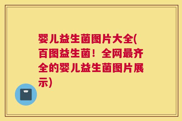 婴儿益生菌图片大全(百图益生菌！全网最齐全的婴儿益生菌图片展示)