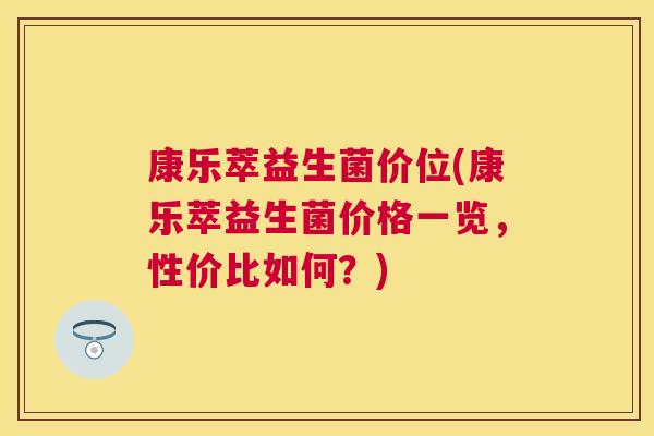 康乐萃益生菌价位(康乐萃益生菌价格一览，性价比如何？)