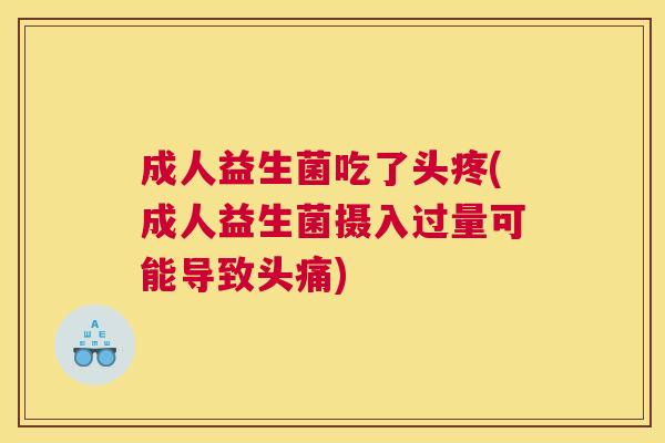 成人益生菌吃了头疼(成人益生菌摄入过量可能导致头痛)