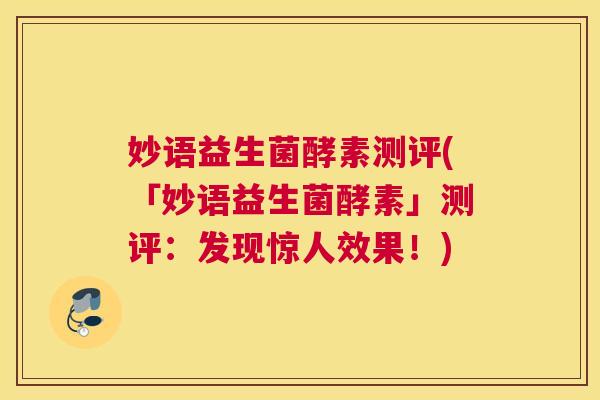 妙语益生菌酵素测评(「妙语益生菌酵素」测评：发现惊人效果！)