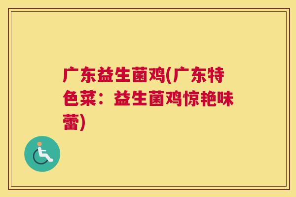 广东益生菌鸡(广东特色菜：益生菌鸡惊艳味蕾)