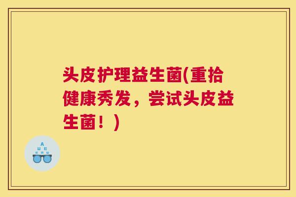 头皮护理益生菌(重拾健康秀发，尝试头皮益生菌！)