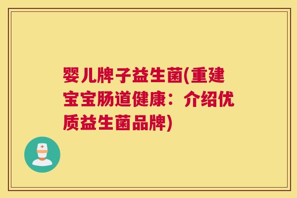 婴儿牌子益生菌(重建宝宝肠道健康：介绍优质益生菌品牌)