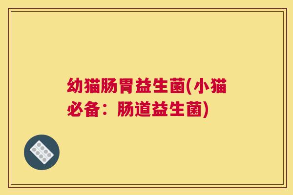 幼猫肠胃益生菌(小猫必备：肠道益生菌)