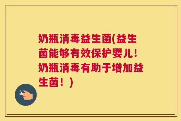 奶瓶消毒益生菌(益生菌能够有效保护婴儿！奶瓶消毒有助于增加益生菌！)
