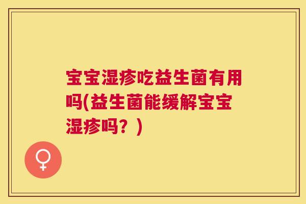 宝宝湿疹吃益生菌有用吗(益生菌能缓解宝宝湿疹吗？)