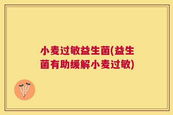 小麦过敏益生菌(益生菌有助缓解小麦过敏)