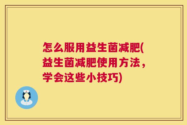 怎么服用益生菌减肥(益生菌减肥使用方法，学会这些小技巧)