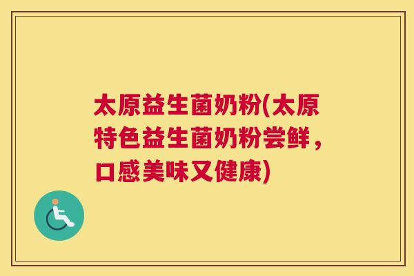 太原益生菌奶粉(太原特色益生菌奶粉尝鲜，口感美味又健康)