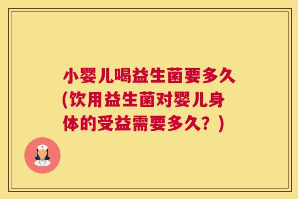小婴儿喝益生菌要多久(饮用益生菌对婴儿身体的受益需要多久？)