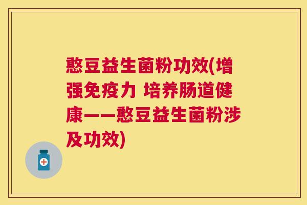 憨豆益生菌粉功效(增强免疫力 培养肠道健康——憨豆益生菌粉涉及功效)