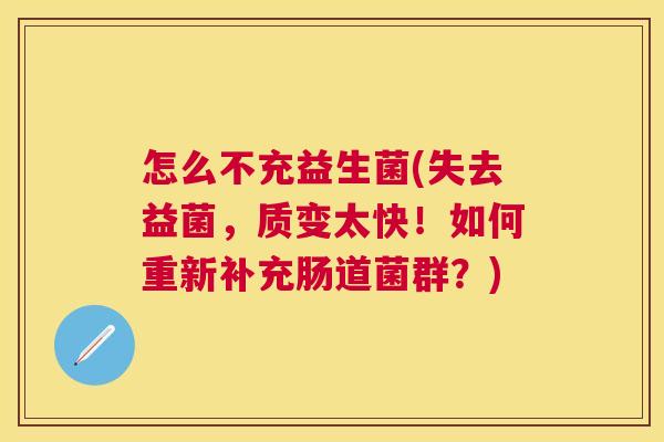 怎么不充益生菌(失去益菌，质变太快！如何重新补充肠道菌群？)