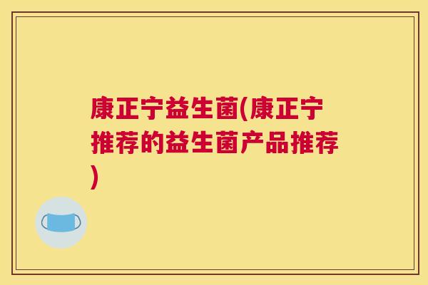 康正宁益生菌(康正宁推荐的益生菌产品推荐)