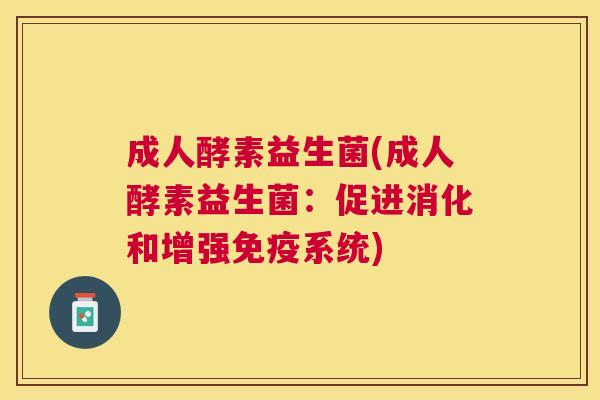 成人酵素益生菌(成人酵素益生菌：促进消化和增强免疫系统)