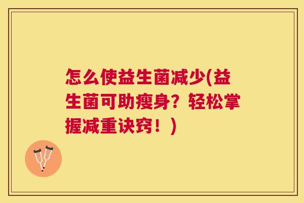 怎么使益生菌减少(益生菌可助瘦身？轻松掌握减重诀窍！)