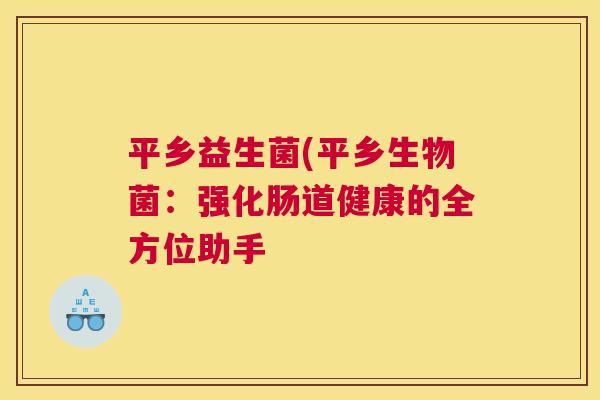 平乡益生菌(平乡生物菌：强化肠道健康的全方位助手