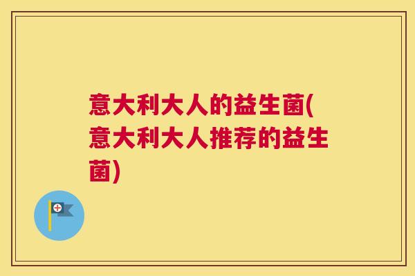 意大利大人的益生菌(意大利大人推荐的益生菌)