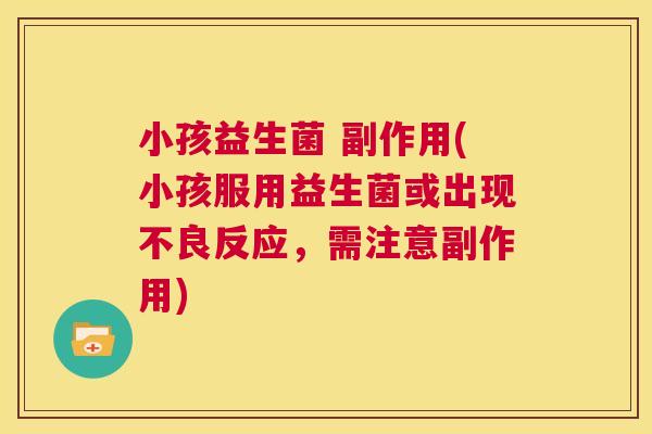 小孩益生菌 副作用(小孩服用益生菌或出现不良反应，需注意副作用)