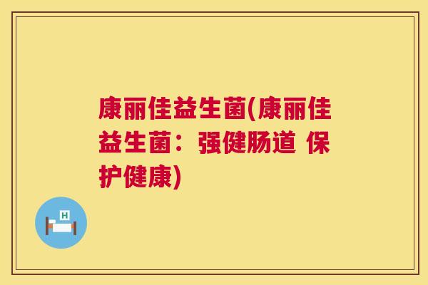 康丽佳益生菌(康丽佳益生菌：强健肠道 保护健康)