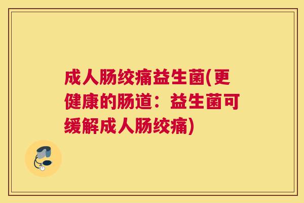成人肠绞痛益生菌(更健康的肠道：益生菌可缓解成人肠绞痛)