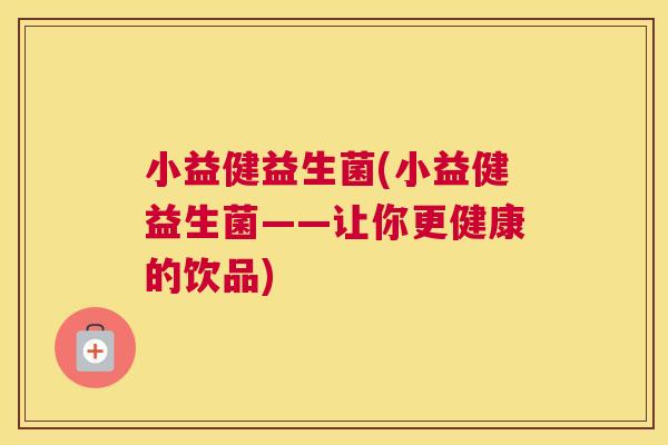 小益健益生菌(小益健益生菌——让你更健康的饮品)