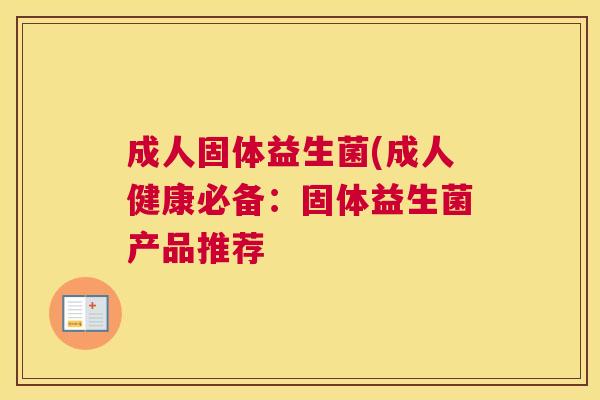 成人固体益生菌(成人健康必备：固体益生菌产品推荐