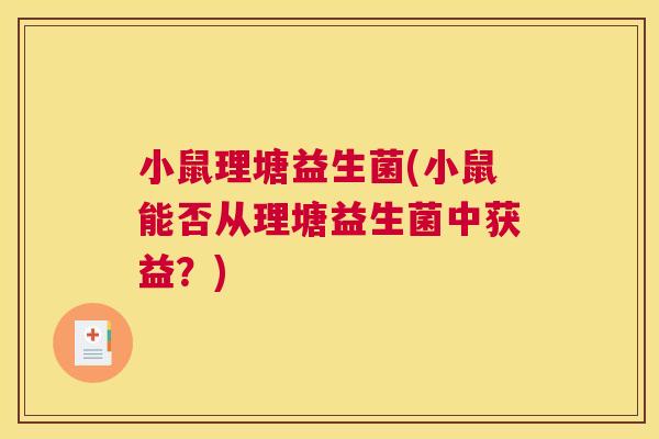 小鼠理塘益生菌(小鼠能否从理塘益生菌中获益？)