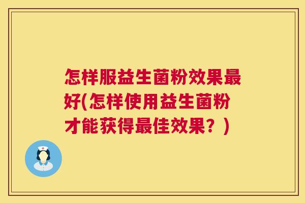 怎样服益生菌粉效果最好(怎样使用益生菌粉才能获得最佳效果？)