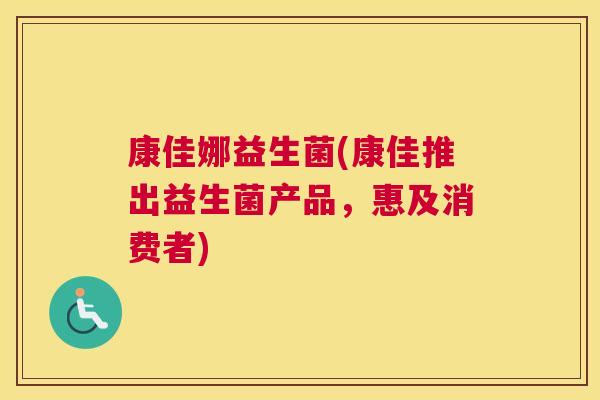 康佳娜益生菌(康佳推出益生菌产品，惠及消费者)