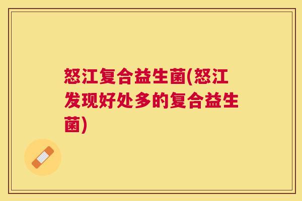怒江复合益生菌(怒江发现好处多的复合益生菌)
