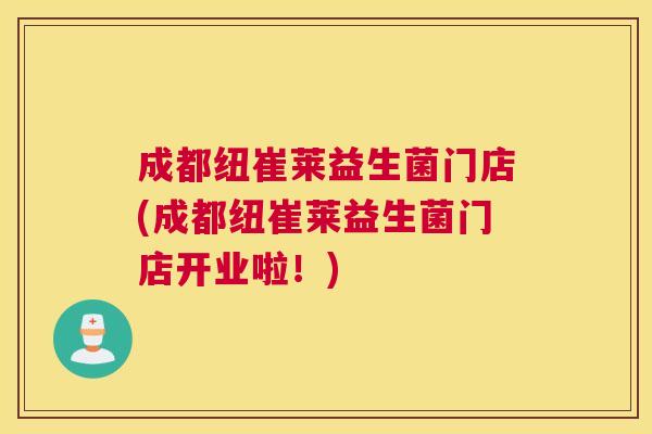 成都纽崔莱益生菌门店(成都纽崔莱益生菌门店开业啦！)