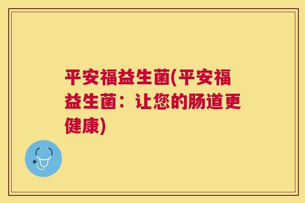 平安福益生菌(平安福益生菌：让您的肠道更健康)