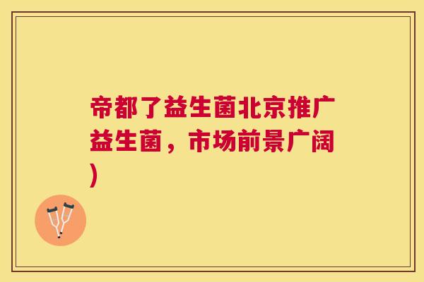 帝都了益生菌北京推广益生菌，市场前景广阔)