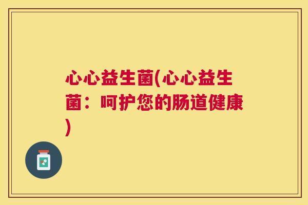 心心益生菌(心心益生菌：呵护您的肠道健康)
