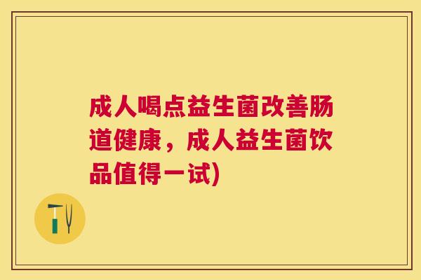 成人喝点益生菌改善肠道健康，成人益生菌饮品值得一试)