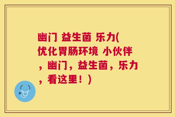 幽门 益生菌 乐力(优化胃肠环境 小伙伴，幽门，益生菌，乐力，看这里！)