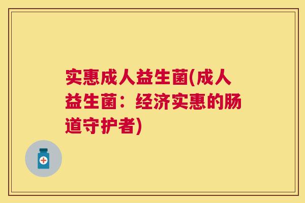 实惠成人益生菌(成人益生菌：经济实惠的肠道守护者)