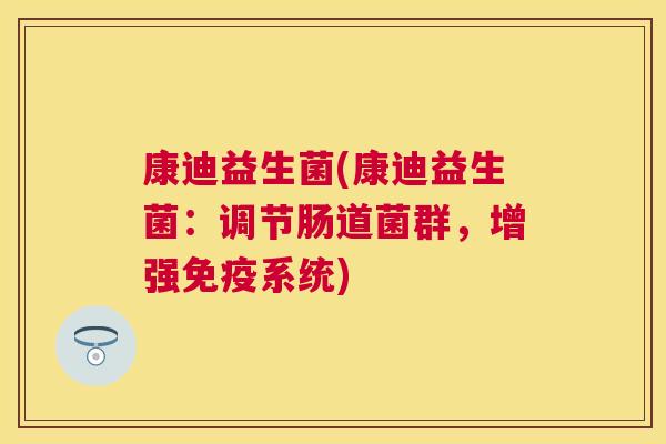康迪益生菌(康迪益生菌：调节肠道菌群，增强免疫系统)